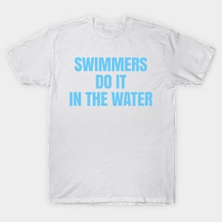 Swimmers Do It in the Water T-Shirt